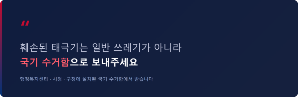 광복절 태극기 다는 방법과 게양 시간 총정리-위치, 조기 차이, 우천 시 대처까지 한눈에 5 훼손된 태극기는 일반 쓰레기가 아니라 행정복지센터·시청·구청의 국기 수거함으로 반납하자는 안내 강조 문구